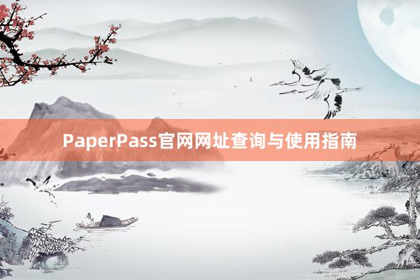 PaperPass官网网址查询与使用指南