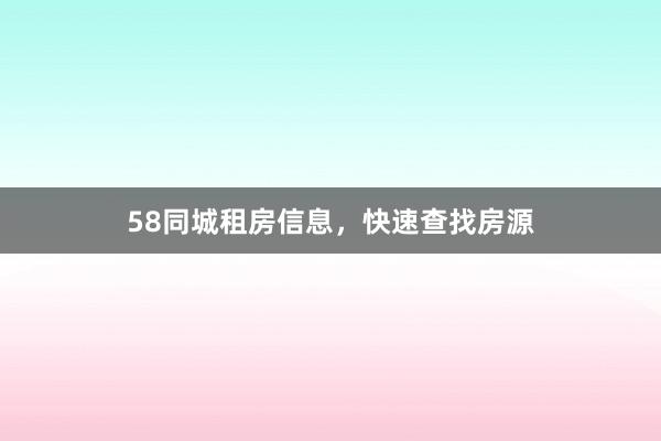 58同城租房信息,快速查找房源